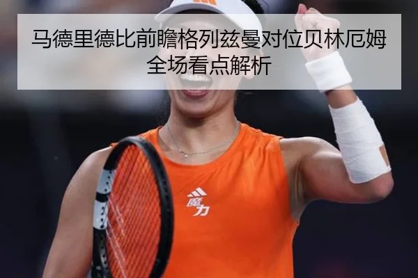 马德里德比前瞻格列兹曼对位贝林厄姆全场看点解析