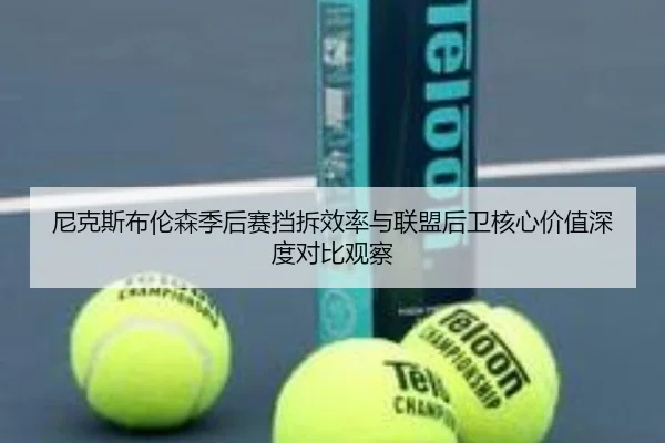 尼克斯布伦森季后赛挡拆效率与联盟后卫核心价值深度对比观察