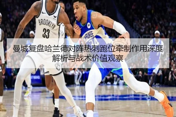 曼城复盘哈兰德对阵热刺跑位牵制作用深度解析与战术价值观察