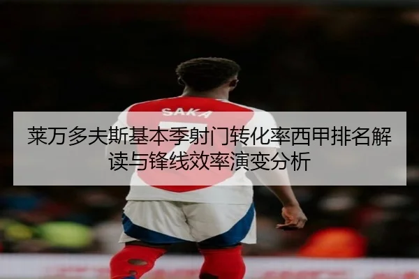 莱万多夫斯基本季射门转化率西甲排名解读与锋线效率演变分析
