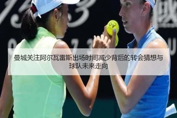 曼城关注阿尔瓦雷斯出场时间减少背后的转会猜想与球队未来走向