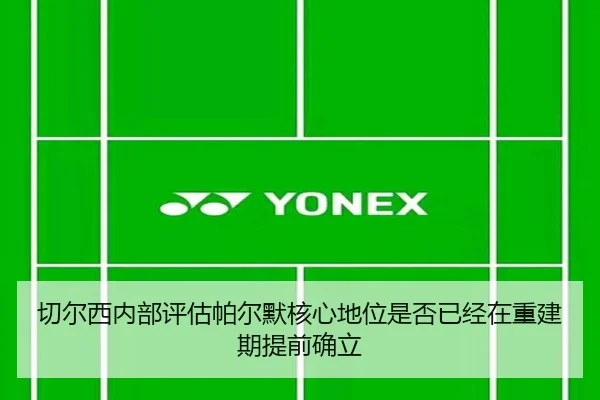 切尔西内部评估帕尔默核心地位是否已经在重建期提前确立 - kaiyun