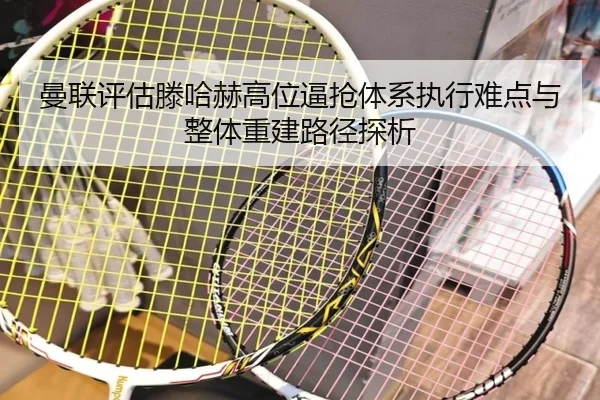 曼联评估滕哈赫高位逼抢体系执行难点与整体重建路径探析 - kaiyun